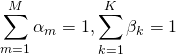 \begin{equation*} \sum^{M}_{m=1}\alpha_m=1, \sum^{K}_{k=1}\beta_k=1 \end{equation*}
