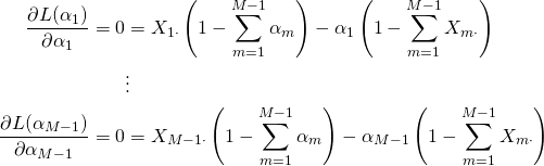 \begin{align*} \frac{\partial L(\alpha_1)}{\partial\alpha_1} = 0 &= X_{1\cdot}\left(1-\sum^{M-1}_{m=1}\alpha_m\right)-\alpha_1\left(1-\sum^{M-1}_{m=1}X_{m\cdot}\right)\\ &\vdots\\ \frac{\partial L(\alpha_{M-1})}{\partial\alpha_{M-1}} = 0 &= X_{{M-1}\cdot}\left(1-\sum^{M-1}_{m=1}\alpha_m\right)-\alpha_{M-1}\left(1-\sum^{M-1}_{m=1}X_{m\cdot}\right)\\ \end{align*}