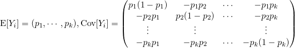 \begin{equation*} \text{E}[Y_i] = (p_1,\cdots,p_k), \text{Cov}[Y_i]=\begin{pmatrix} p_1(1-p_1) & -p_1p_2 & \cdots & -p_1p_k\\ -p_2p_1 & p_2(1-p_2) & \cdots & -p_2p_k\\ \vdots& \vdots &  & \vdots\\ -p_kp_1 & -p_kp_2 & \cdots & -p_k(1-p_k) \end{pmatrix} \end{equation*}