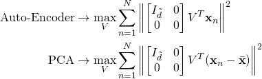 \begin{align*} \text{Auto-Encoder} &\rightarrow \max_{V}\sum^{N}_{n=1}\left \| \begin{bmatrix} I_{\tilde{d}} & 0\\ 0 & 0 \end{bmatrix} V^T\textbf{x}_n\right \|^2 \\ \text{PCA} &\rightarrow \max_{V}\sum^{N}_{n=1}\left \| \begin{bmatrix} I_{\tilde{d}} & 0\\ 0 & 0 \end{bmatrix} V^T(\textbf{x}_n-\bar{\textbf{x}})\right \|^2 \\ \end{align*}