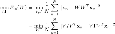\begin{align*} \min_{V,\Gamma}E_{\text{in}}(W) &= \min_{V,\Gamma}\frac{1}{N}\sum^{N}_{n=1}\|\textbf{x}_n-WW^T\textbf{x}_n\|^2\\ &= \min_{V,\Gamma}\frac{1}{N}\sum^{N}_{n=1}\|VIV^T\textbf{x}_n-V\Gamma V^T\textbf{x}_n\|^2 \end{align*}